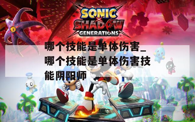哪个技能是单体伤害_哪个技能是单体伤害技能阴阳师