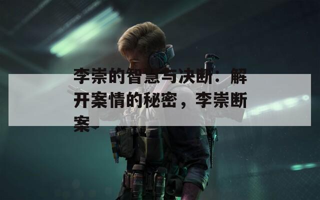 李崇的智慧与决断：解开案情的秘密，李崇断案