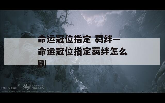 命运冠位指定 羁绊—命运冠位指定羁绊怎么刷