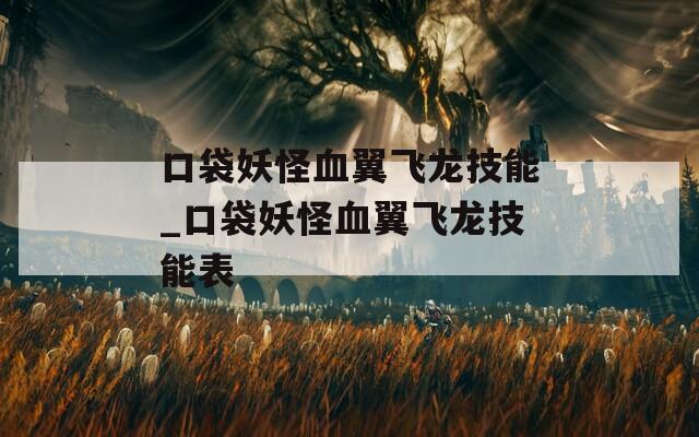 口袋妖怪血翼飞龙技能_口袋妖怪血翼飞龙技能表