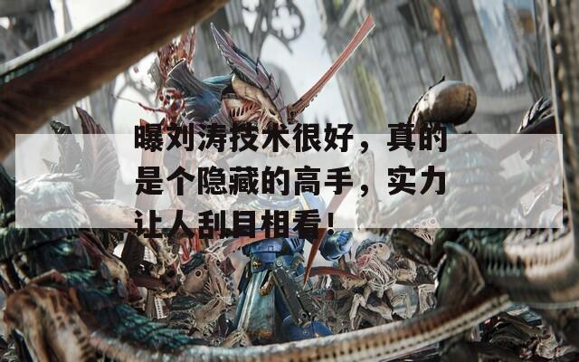 曝刘涛技术很好，真的是个隐藏的高手，实力让人刮目相看！