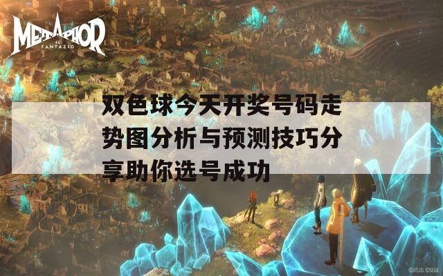 双色球今天开奖号码走势图分析与预测技巧分享助你选号成功