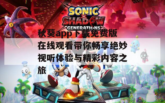 秋葵app下载免费版在线观看带你畅享绝妙视听体验与精彩内容之旅