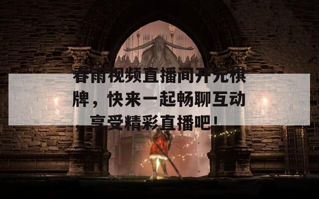 春雨视频直播间开元棋牌，快来一起畅聊互动，享受精彩直播吧！