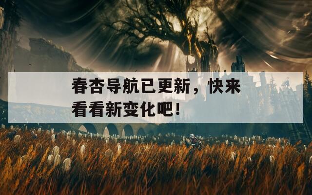 春杏导航已更新，快来看看新变化吧！