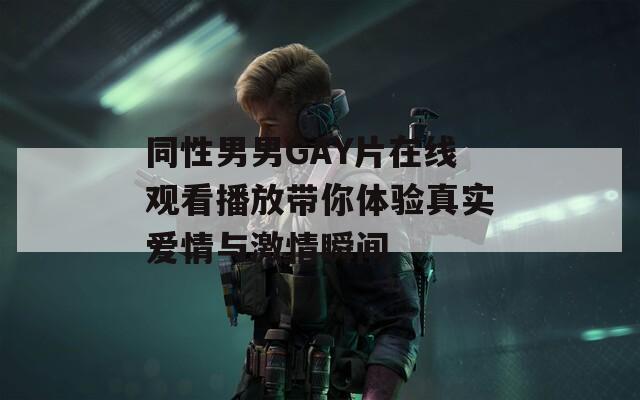 同性男男GAY片在线观看播放带你体验真实爱情与激情瞬间