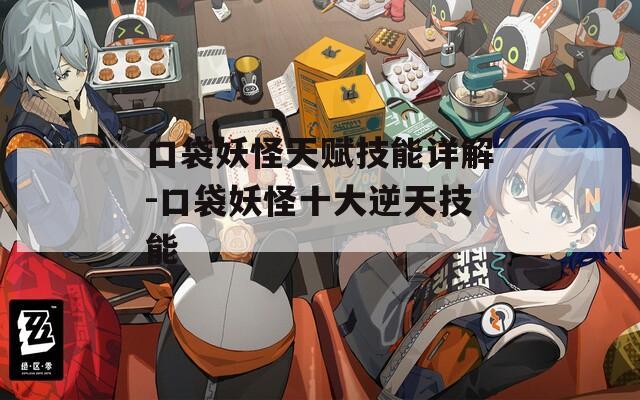 口袋妖怪天赋技能详解-口袋妖怪十大逆天技能