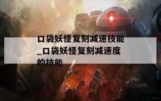 口袋妖怪复刻减速技能_口袋妖怪复刻减速度的技能