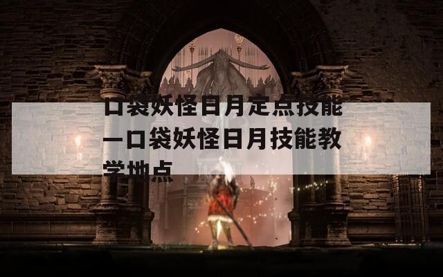 口袋妖怪日月定点技能—口袋妖怪日月技能教学地点