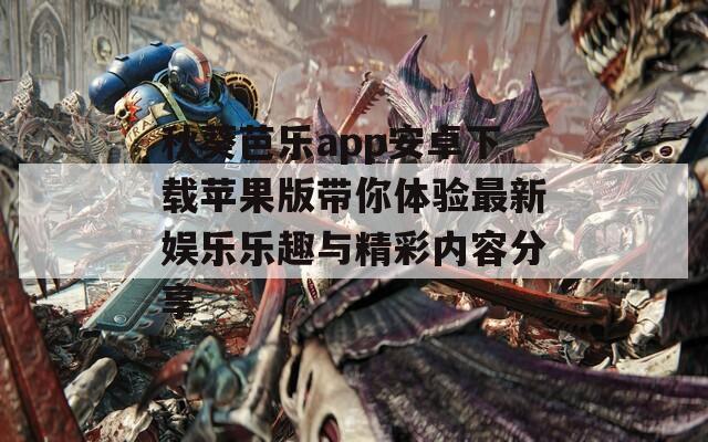 秋葵芭乐app安卓下载苹果版带你体验最新娱乐乐趣与精彩内容分享
