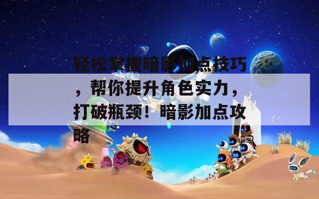 轻松掌握暗影加点技巧，帮你提升角色实力，打破瓶颈！暗影加点攻略