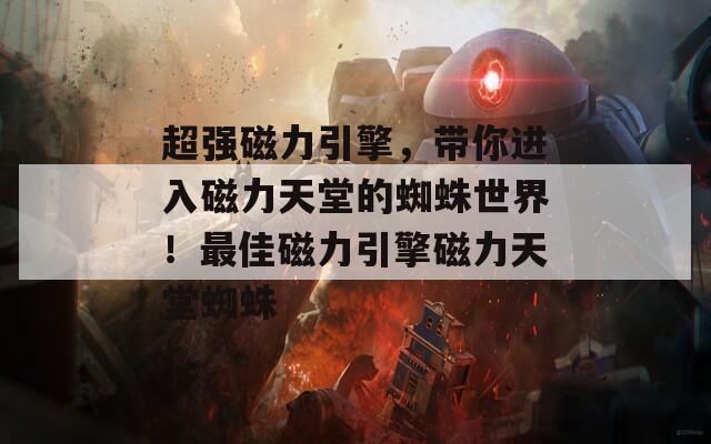 超强磁力引擎，带你进入磁力天堂的蜘蛛世界！最佳磁力引擎磁力天堂蜘蛛