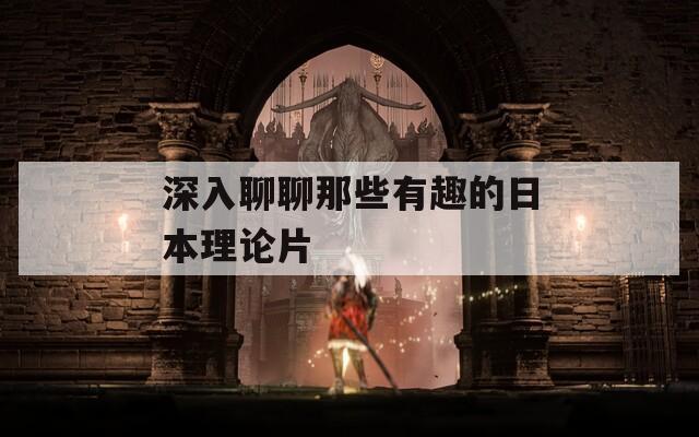 深入聊聊那些有趣的日本理论片