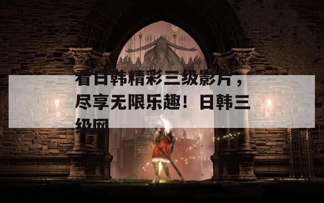 看日韩精彩三级影片，尽享无限乐趣！日韩三级网