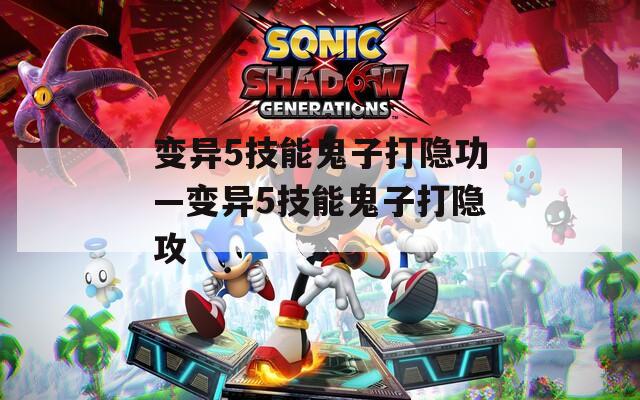 变异5技能鬼子打隐功—变异5技能鬼子打隐攻