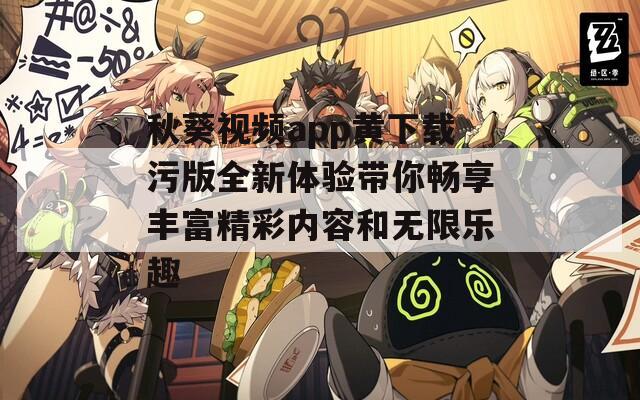 秋葵视频app黄下载污版全新体验带你畅享丰富精彩内容和无限乐趣