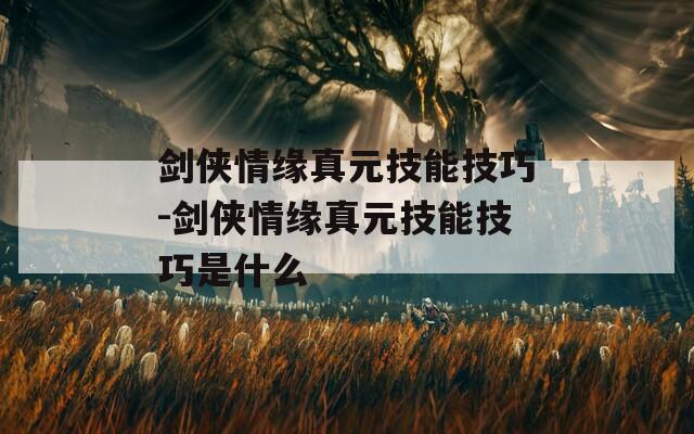 剑侠情缘真元技能技巧-剑侠情缘真元技能技巧是什么