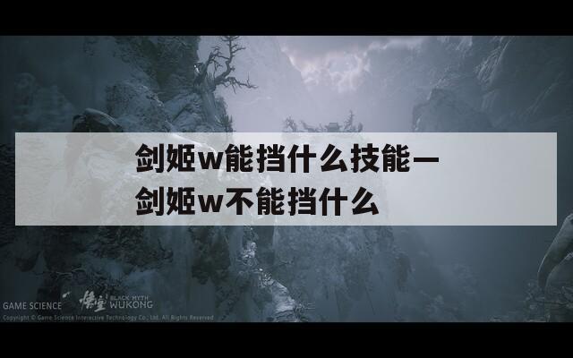 剑姬w能挡什么技能—剑姬w不能挡什么