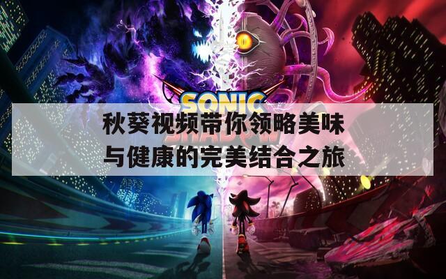 秋葵视频带你领略美味与健康的完美结合之旅