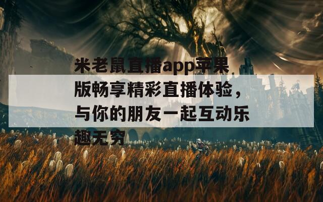 米老鼠直播app苹果版畅享精彩直播体验，与你的朋友一起互动乐趣无穷
