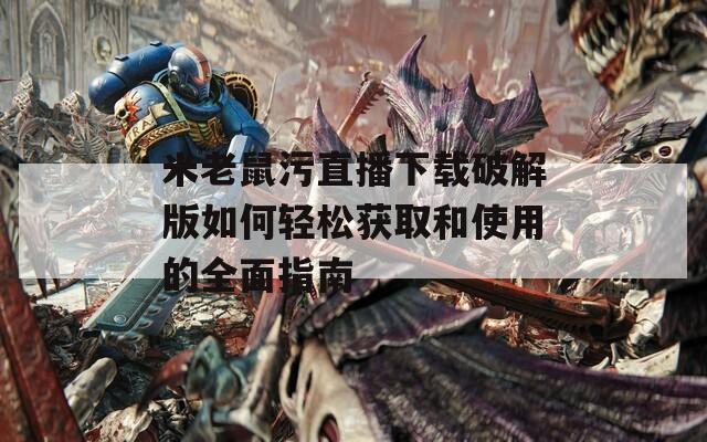 米老鼠污直播下载破解版如何轻松获取和使用的全面指南