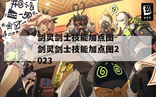 剑灵剑士技能加点图-剑灵剑士技能加点图2023