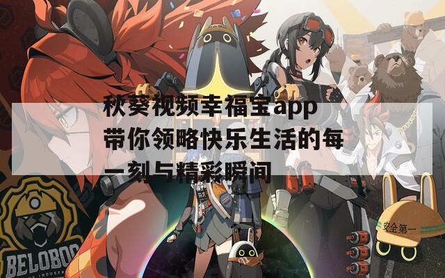 秋葵视频幸福宝app带你领略快乐生活的每一刻与精彩瞬间