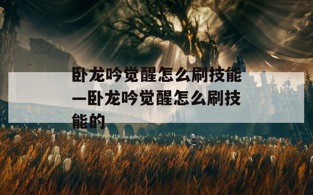 卧龙吟觉醒怎么刷技能—卧龙吟觉醒怎么刷技能的
