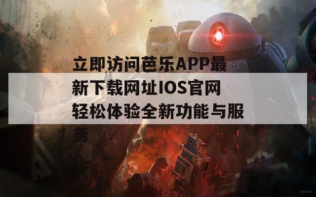 立即访问芭乐APP最新下载网址IOS官网轻松体验全新功能与服务