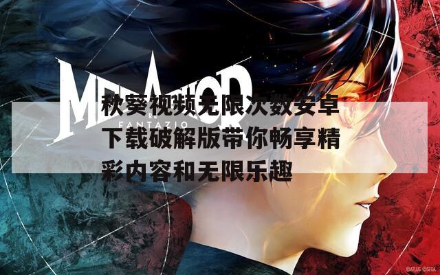 秋葵视频无限次数安卓下载破解版带你畅享精彩内容和无限乐趣