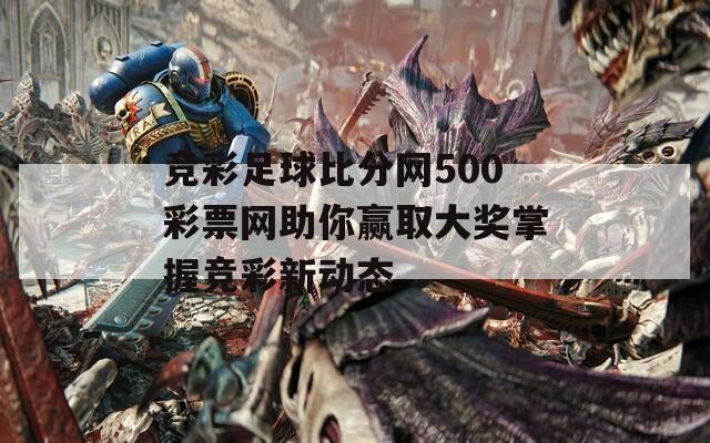 竞彩足球比分网500彩票网助你赢取大奖掌握竞彩新动态