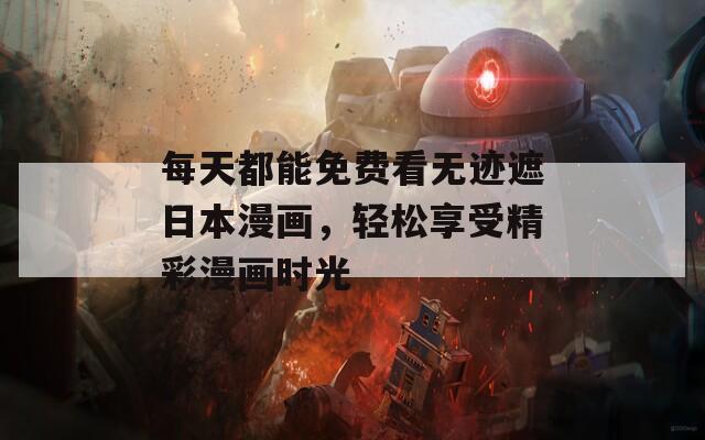 每天都能免费看无迹遮日本漫画，轻松享受精彩漫画时光