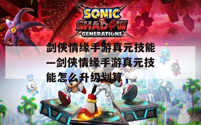 剑侠情缘手游真元技能—剑侠情缘手游真元技能怎么升级划算