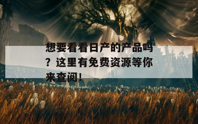 想要看看日产的产品吗？这里有免费资源等你来查阅！