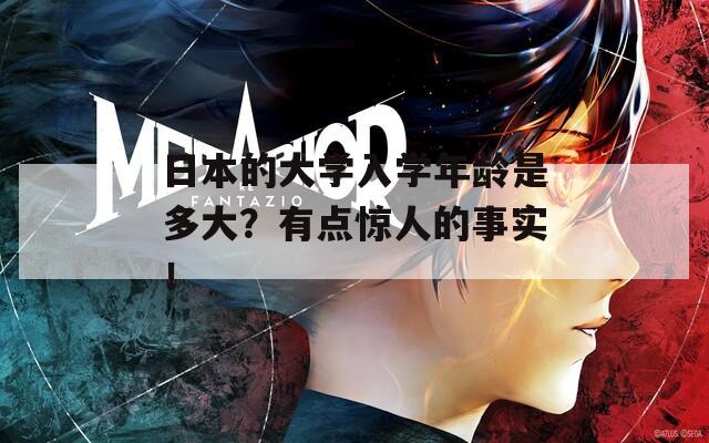 日本的大学入学年龄是多大？有点惊人的事实！