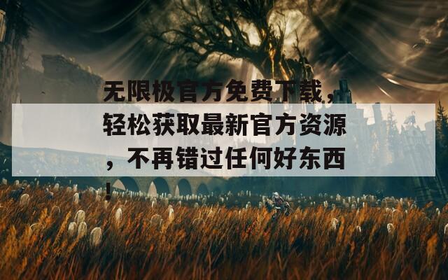 无限极官方免费下载，轻松获取最新官方资源，不再错过任何好东西！