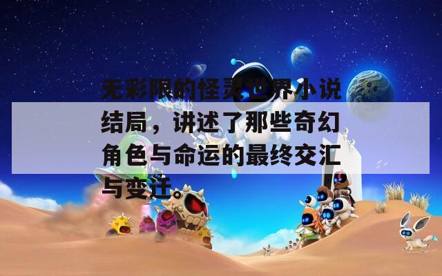 无彩限的怪灵世界小说结局，讲述了那些奇幻角色与命运的最终交汇与变迁。