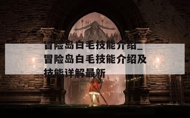 冒险岛白毛技能介绍_冒险岛白毛技能介绍及技能详解最新