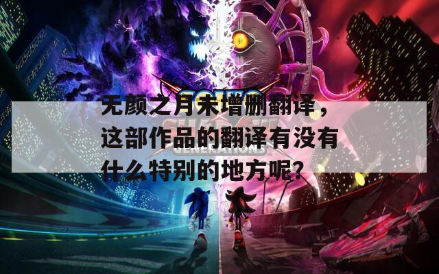 无颜之月未增删翻译，这部作品的翻译有没有什么特别的地方呢？