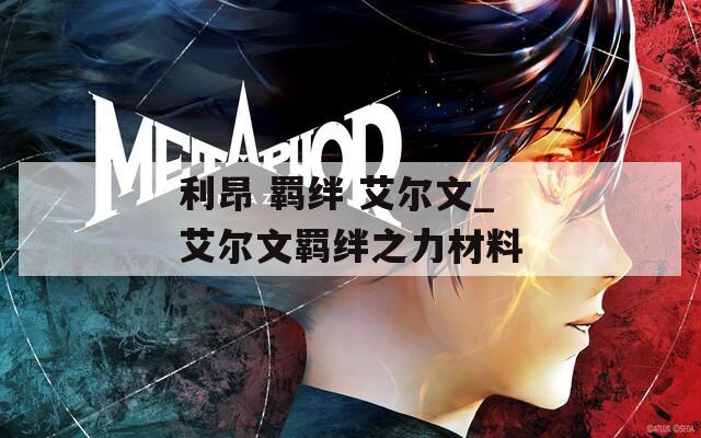 利昂 羁绊 艾尔文_艾尔文羁绊之力材料