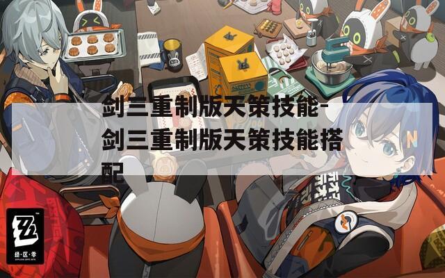 剑三重制版天策技能-剑三重制版天策技能搭配