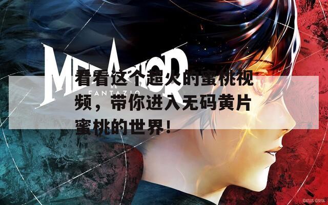 看看这个超火的蜜桃视频，带你进入无码黄片蜜桃的世界！