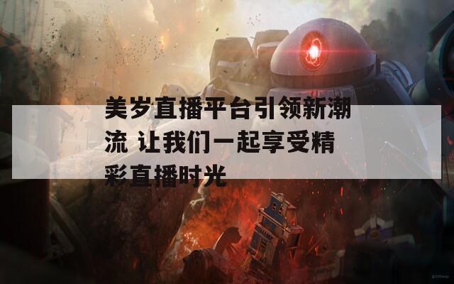 美岁直播平台引领新潮流 让我们一起享受精彩直播时光