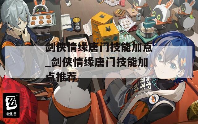 剑侠情缘唐门技能加点_剑侠情缘唐门技能加点推荐