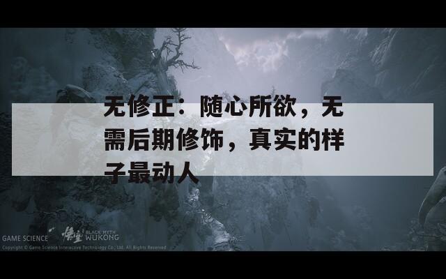无修正：随心所欲，无需后期修饰，真实的样子最动人