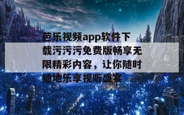 芭乐视频app软件下载污污污免费版畅享无限精彩内容，让你随时随地乐享视听盛宴