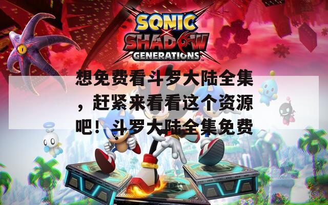 想免费看斗罗大陆全集，赶紧来看看这个资源吧！斗罗大陆全集免费