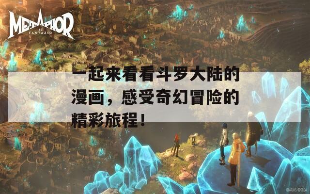 一起来看看斗罗大陆的漫画，感受奇幻冒险的精彩旅程！
