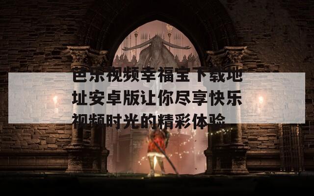 芭乐视频幸福宝下载地址安卓版让你尽享快乐视频时光的精彩体验