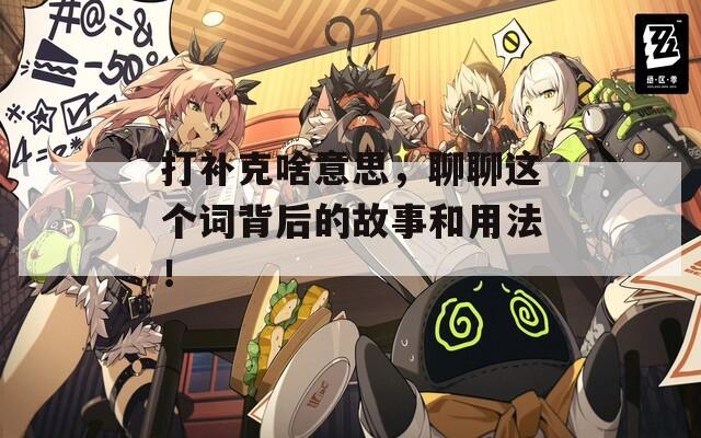 打补克啥意思，聊聊这个词背后的故事和用法！